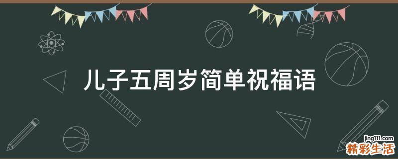 儿子五周岁简单祝福语