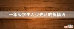 一年级学生入少先队的祝福语