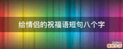 给情侣的祝福语短句八个字