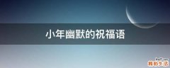 小年幽默的祝福语