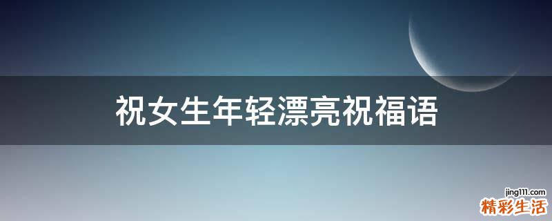 祝女生年轻漂亮祝福语