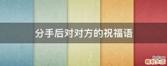 分手后对对方的祝福语