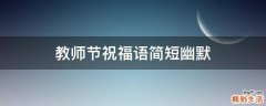 教师节祝福语简短幽默