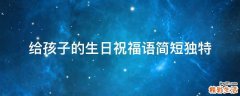 给孩子的生日祝福语简短独特