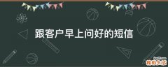 跟客户早上问好的短信