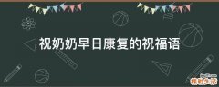 祝奶奶早日康复的祝福语