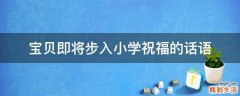 宝贝即将步入小学祝福的话语