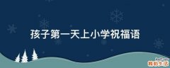 孩子第一天上小学祝福语