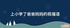 上小学了爸爸妈妈的祝福语