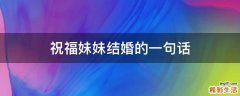 祝福妹妹结婚的一句话