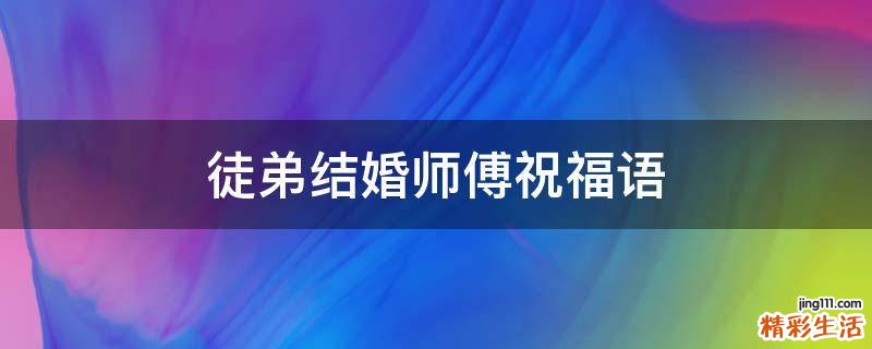 徒弟结婚师傅祝福语