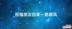 祝福朋友回家一路顺风