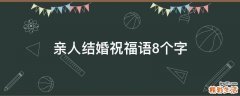 亲人结婚祝福语8个字