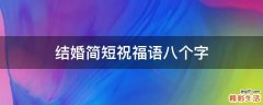 结婚简短祝福语八个字