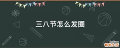 三八节怎么发圈