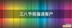 三八节祝福语客户