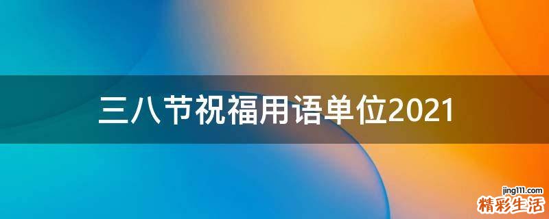 三八节祝福用语单位2021