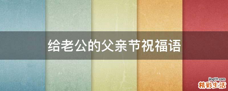给老公的父亲节祝福语