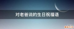 对老爸说的生日祝福语