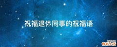 祝福退休同事的祝福语