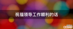 祝福领导工作顺利的话