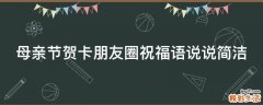 母亲节贺卡朋友圈祝福语说说简洁