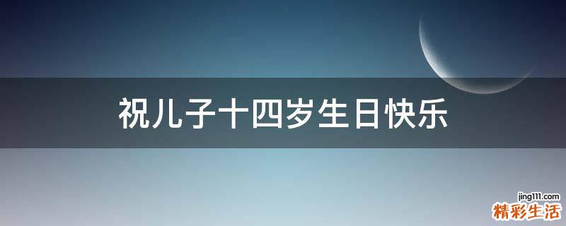 祝儿子十四岁生日快乐