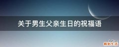 关于男生父亲生日的祝福语