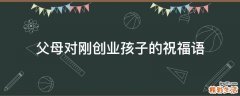父母对刚创业孩子的祝福语