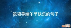 祝领导端午节快乐的句子