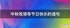 中秋祝领导节日快乐的语句
