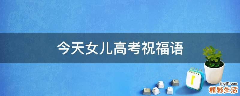 今天女儿高考祝福语
