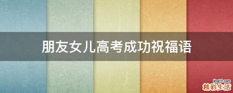 朋友女儿高考成功祝福语