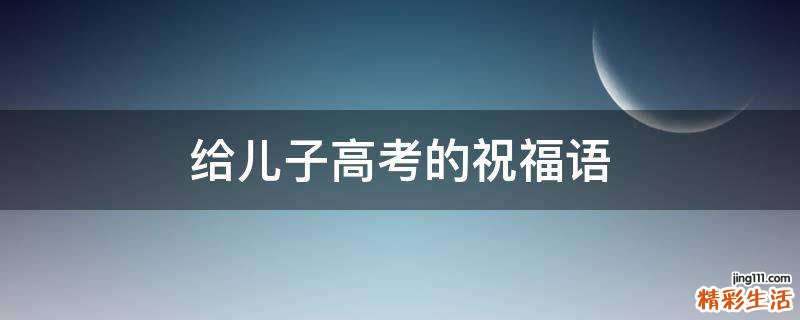 给儿子高考的祝福语