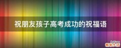 祝朋友孩子高考成功的祝福语