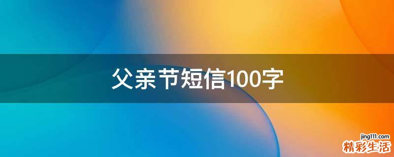 父亲节短信100字