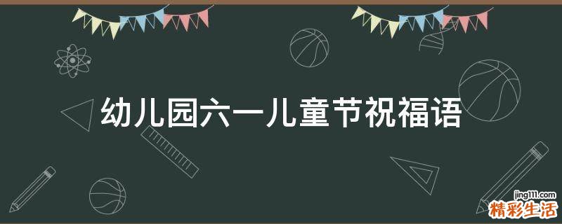 幼儿园六一儿童节祝福语