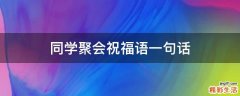 同学聚会祝福语一句话