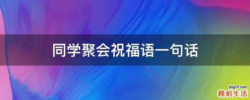 同学聚会祝福语一句话