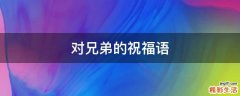 对兄弟的祝福语