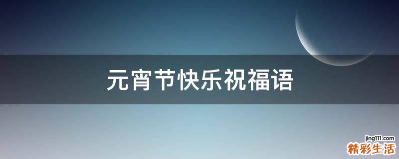 元宵节快乐祝福语