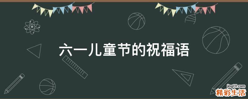 六一儿童节的祝福语