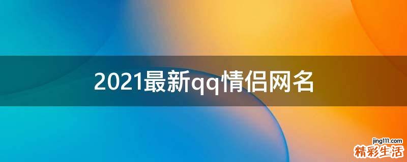 2021最新qq情侣网名
