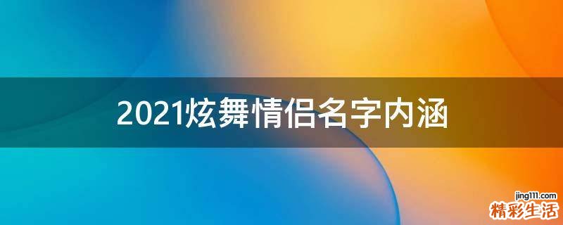 2021炫舞情侣名字内涵