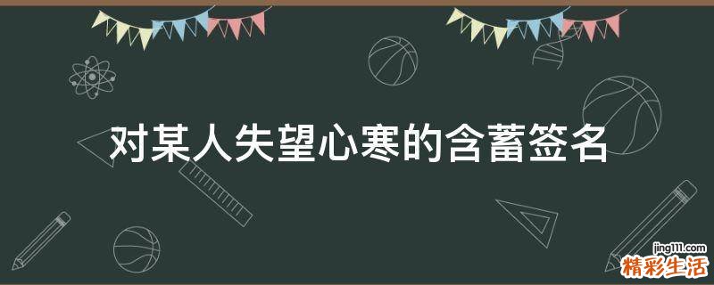 对某人失望心寒的含蓄签名