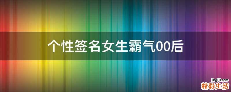 个性签名女生霸气00后