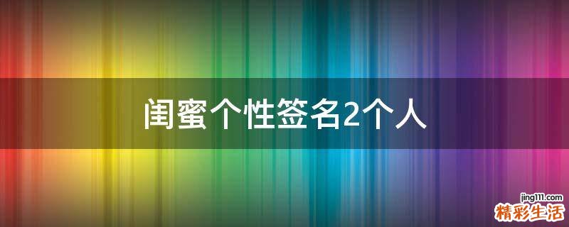 闺蜜个性签名2个人