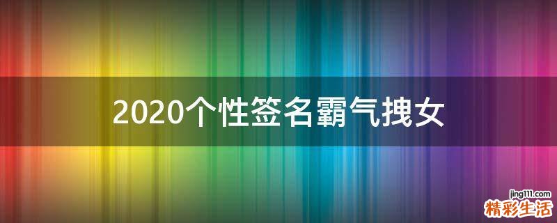 2021个性签名霸气拽女