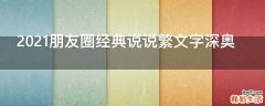 2021朋友圈经典说说繁文字深奥
