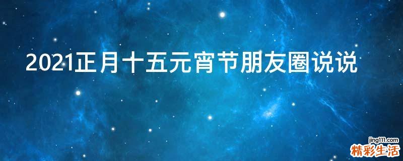 2021正月十五元宵节朋友圈说说